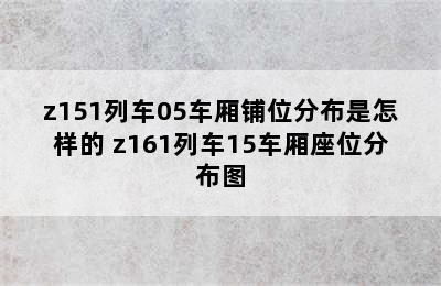 z151列车05车厢铺位分布是怎样的 z161列车15车厢座位分布图